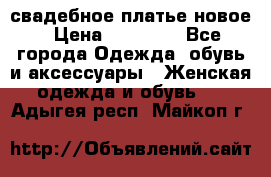 свадебное платье новое › Цена ­ 10 000 - Все города Одежда, обувь и аксессуары » Женская одежда и обувь   . Адыгея респ.,Майкоп г.